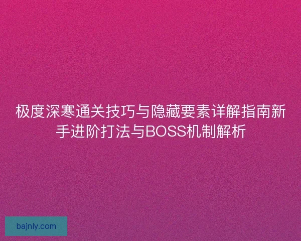 极度深寒通关技巧与隐藏要素详解指南新手进阶打法与BOSS机制解析
